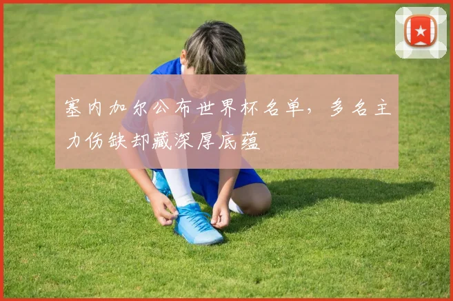 塞内加尔公布世界杯名单，多名主力伤缺却藏深厚底蕴
