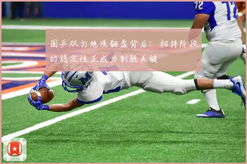 国乒双打绝境翻盘背后：相持阶段的稳定性正成为制胜关键