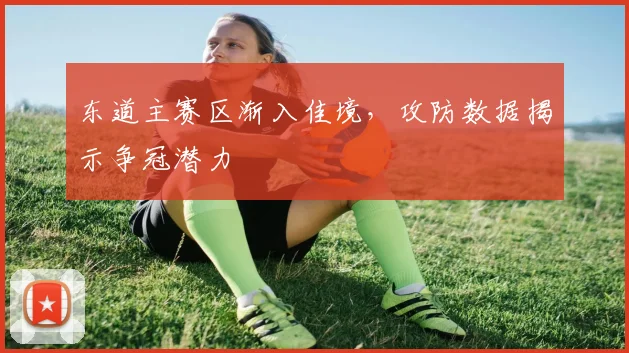 东道主赛区渐入佳境，攻防数据揭示争冠潜力