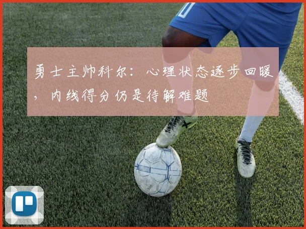 勇士主帅科尔：心理状态逐步回暖，内线得分仍是待解难题