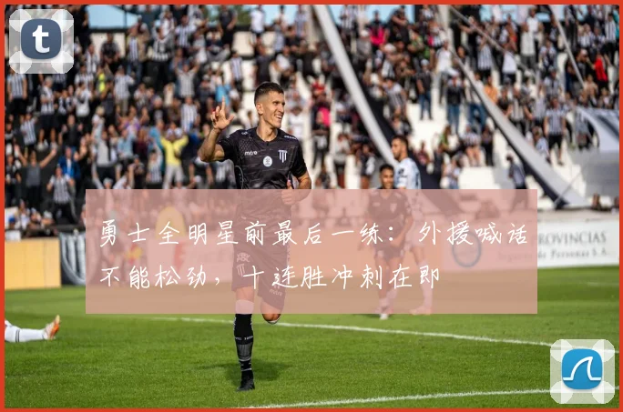 勇士全明星前最后一练：外援喊话不能松劲，十连胜冲刺在即