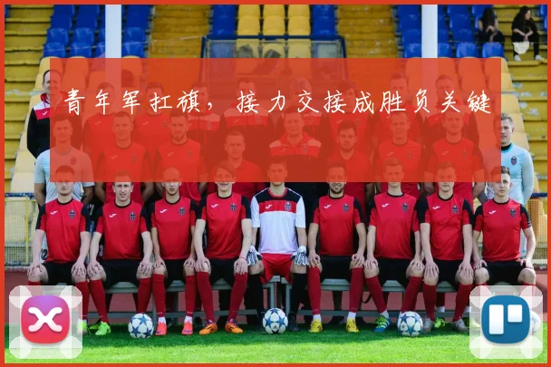 青年军扛旗，接力交接成胜负关键