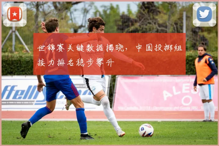 世锦赛关键数据揭晓，中国投掷组接力排名稳步攀升