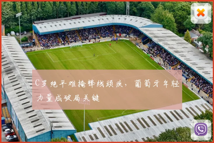 C罗绝平难掩锋线顽疾，葡萄牙年轻力量成破局关键